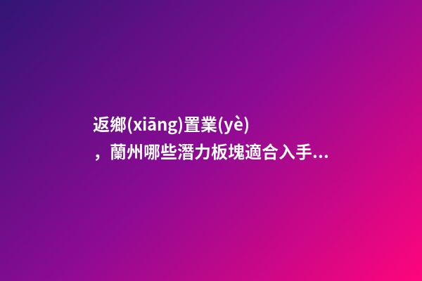 返鄉(xiāng)置業(yè)，蘭州哪些潛力板塊適合入手？